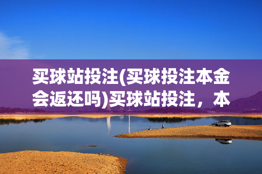 买球站投注(买球投注本金会返还吗)买球站投注，本金会返还吗？