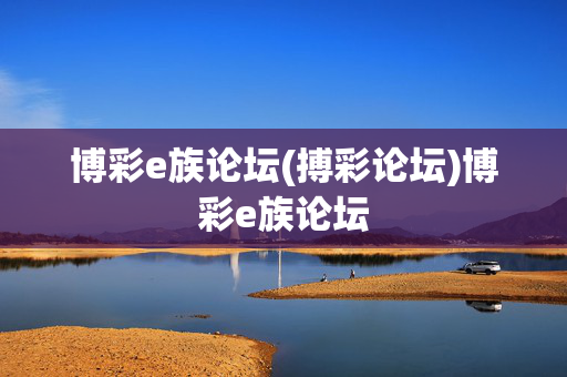 博彩e族论坛(搏彩论坛)博彩e族论坛