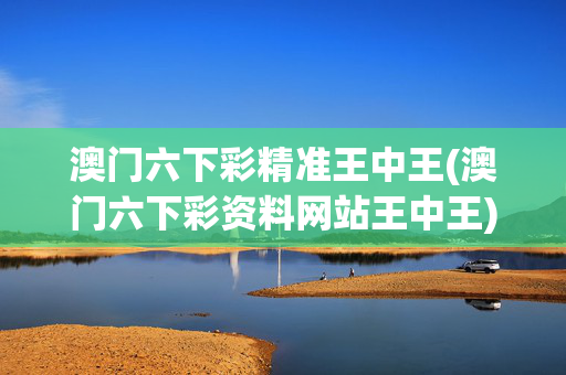 澳门六下彩精准王中王(澳门六下彩资料网站王中王)(1)