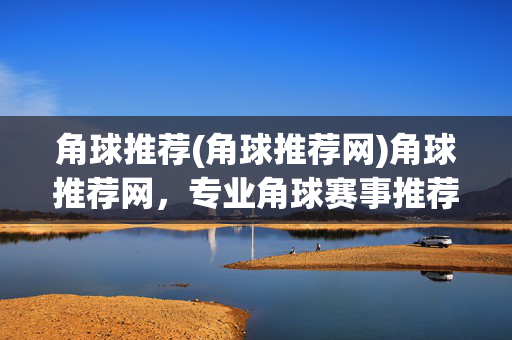 角球推荐(角球推荐网)角球推荐网，专业角球赛事推荐