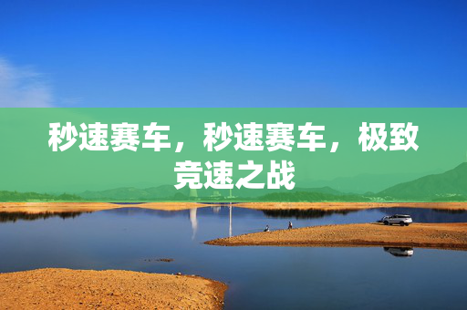 秒速赛车，秒速赛车，极致竞速之战