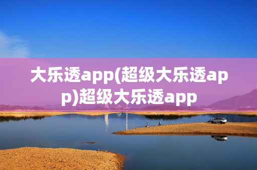 大乐透app(超级大乐透app)超级大乐透app