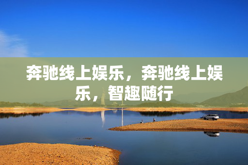 奔驰线上娱乐，奔驰线上娱乐，智趣随行