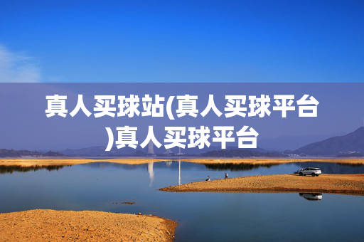 真人买球站(真人买球平台)真人买球平台
