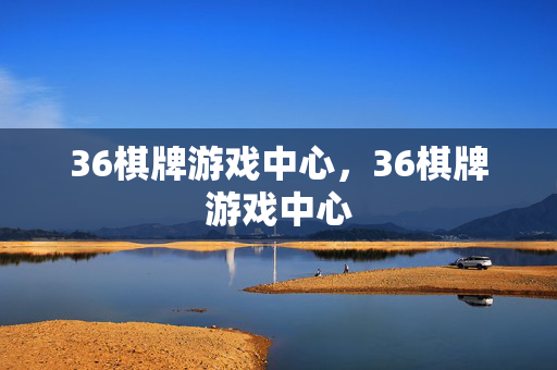 36棋牌游戏中心，36棋牌游戏中心