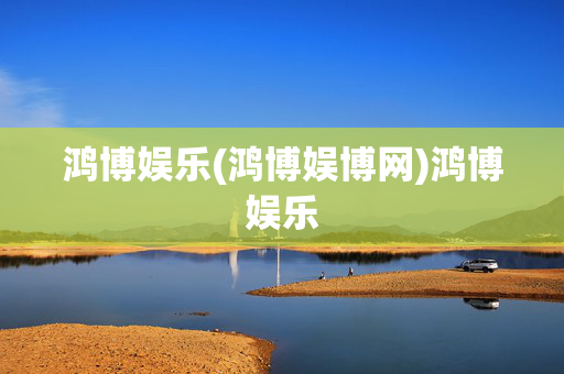 鸿博娱乐(鸿博娱博网)鸿博娱乐
