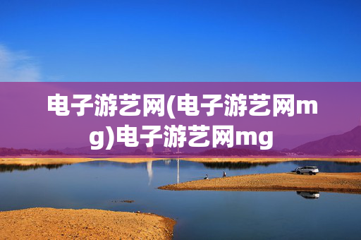 电子游艺网(电子游艺网mg)电子游艺网mg