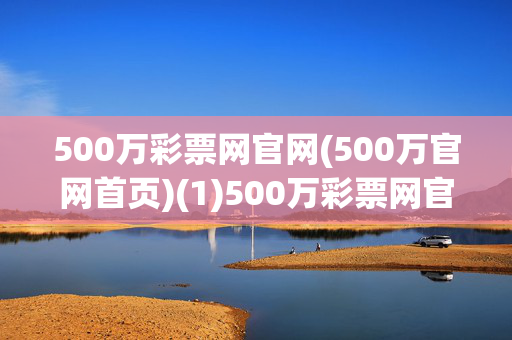500万彩票网官网(500万官网首页)(1)500万彩票网官网首页