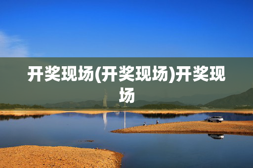 开奖现场(开奖现场)开奖现场