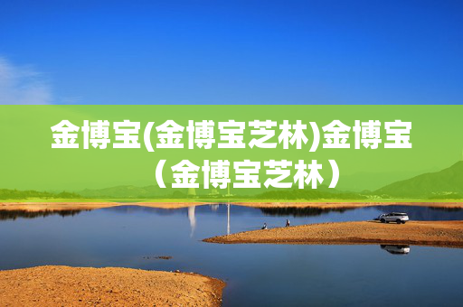 金博宝(金博宝芝林)金博宝（金博宝芝林）