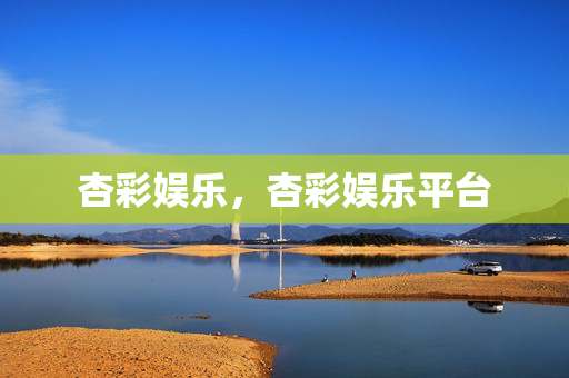 杏彩娱乐，杏彩娱乐平台