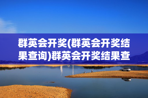 群英会开奖(群英会开奖结果查询)群英会开奖结果查询