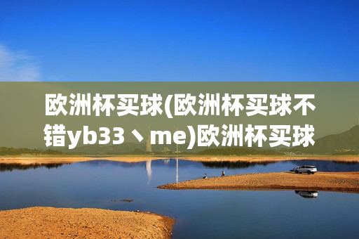 欧洲杯买球(欧洲杯买球不错yb33丶me)欧洲杯买球攻略