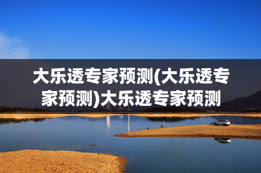 大乐透专家预测(大乐透专家预测)大乐透专家预测