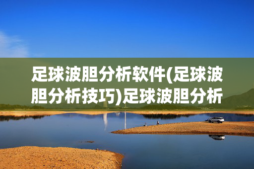 足球波胆分析软件(足球波胆分析技巧)足球波胆分析软件及技巧