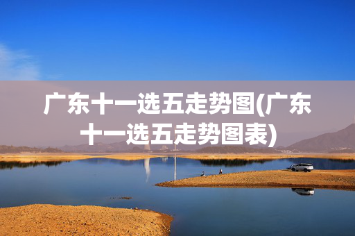 广东十一选五走势图(广东十一选五走势图表)