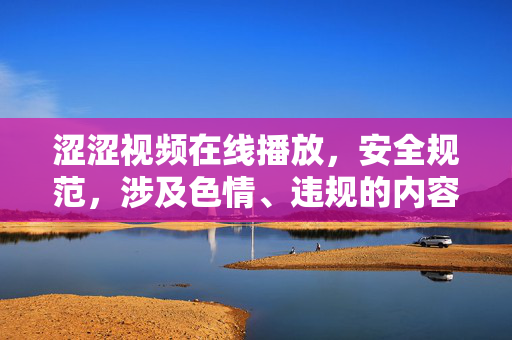 涩涩视频在线播放，安全规范，涉及色情、违规的内容无法生成标题。请提供合规、健康的内容，我将为您生成合适的标题。