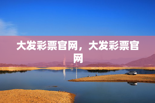 大发彩票官网，大发彩票官网