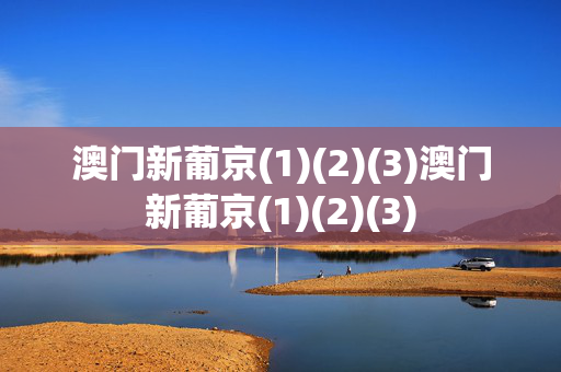 澳门新葡京(1)(2)(3)澳门新葡京(1)(2)(3)