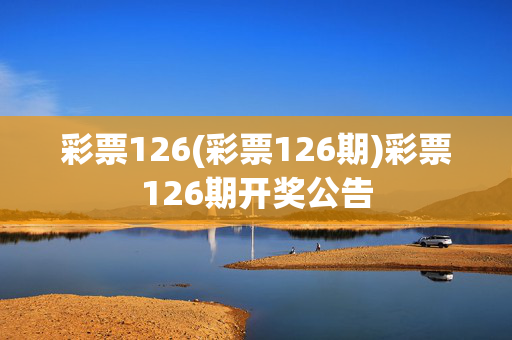 彩票126(彩票126期)彩票126期开奖公告