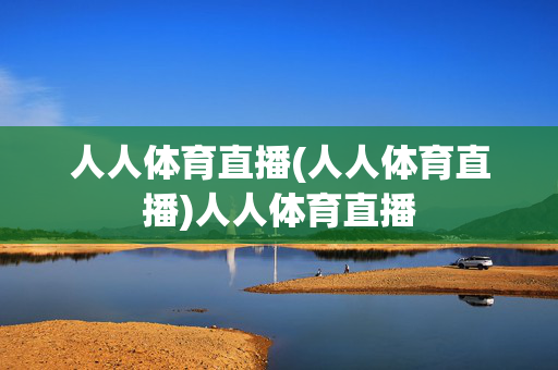 人人体育直播(人人体育直播)人人体育直播