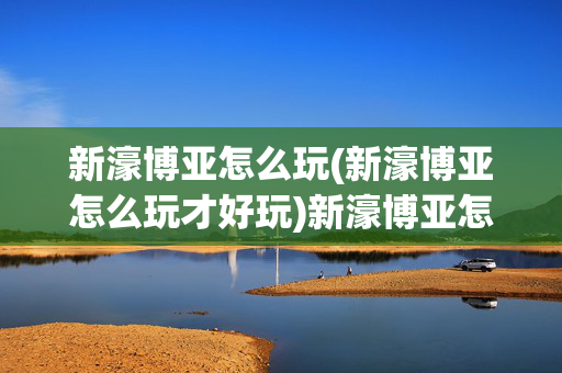 新濠博亚怎么玩(新濠博亚怎么玩才好玩)新濠博亚怎么玩才好玩