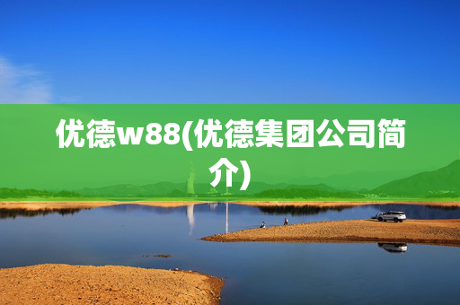 优德w88(优德集团公司简介)