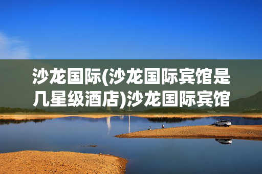 沙龙国际(沙龙国际宾馆是几星级酒店)沙龙国际宾馆是几星级酒店？