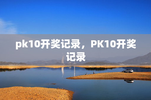pk10开奖记录，PK10开奖记录