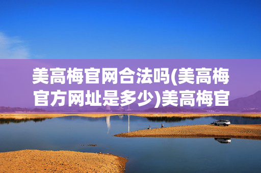 美高梅官网合法吗(美高梅官方网址是多少)美高梅官网合法吗？官方网址是多少