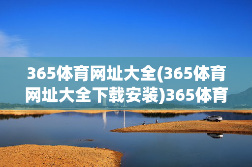 365体育网址大全(365体育网址大全下载安装)365体育网址大全下载安装