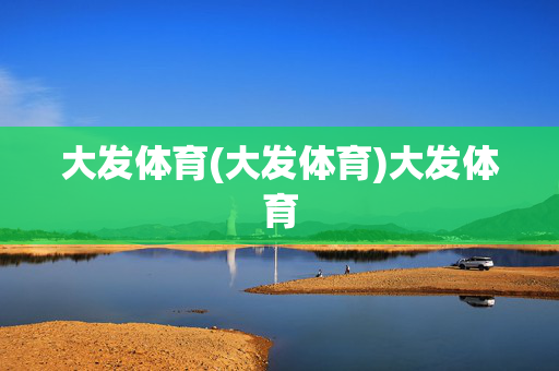 大发体育(大发体育)大发体育