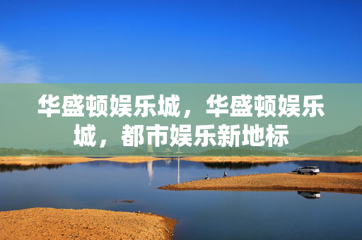 华盛顿娱乐城,华盛顿娱乐城,都市娱乐新地标