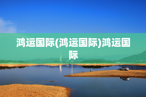 鸿运国际(鸿运国际)鸿运国际