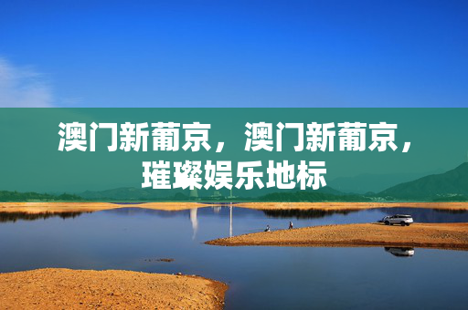 澳门新葡京，澳门新葡京，璀璨娱乐地标