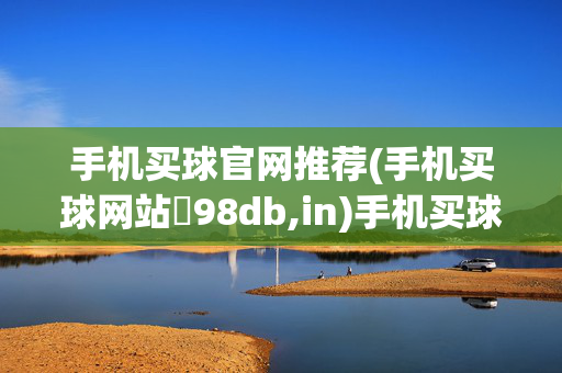 手机买球官网推荐(手机买球网站訫98db,in)手机买球官网推荐