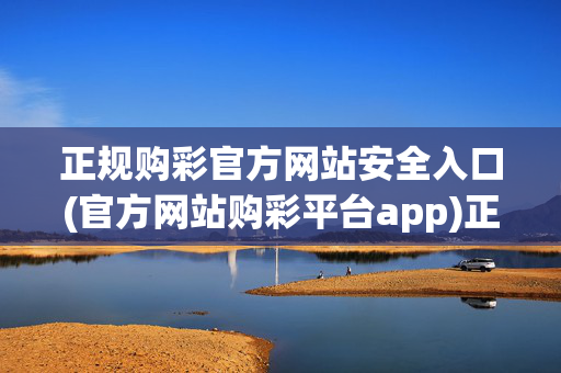 正规购彩官方网站安全入口(官方网站购彩平台app)正规购彩官方网站安全入口