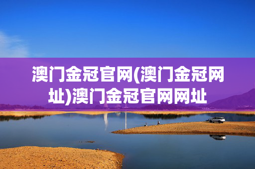澳门金冠官网(澳门金冠网址)澳门金冠官网网址