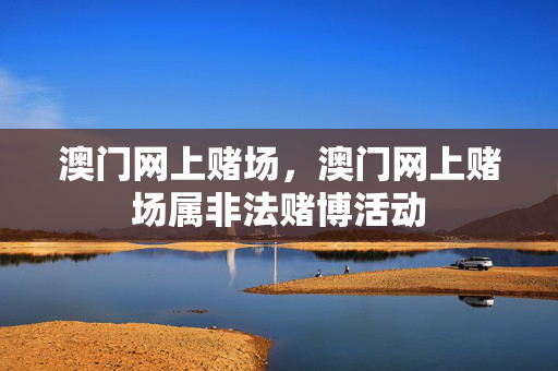 澳门网上赌场,澳门网上赌场属非法赌博活动
