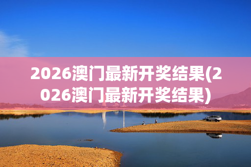 2026澳门最新开奖结果(2026澳门最新开奖结果)