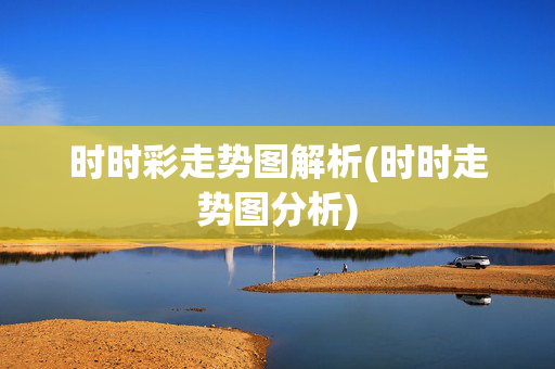 时时彩走势图解析(时时走势图分析)