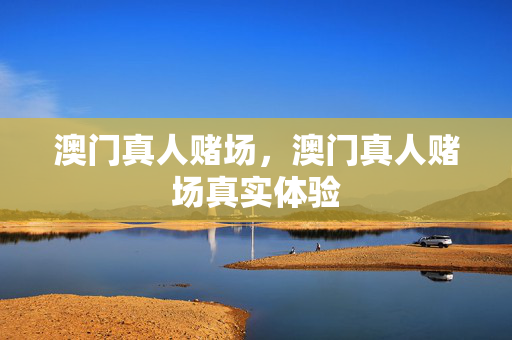 澳门真人赌场，澳门真人赌场真实体验
