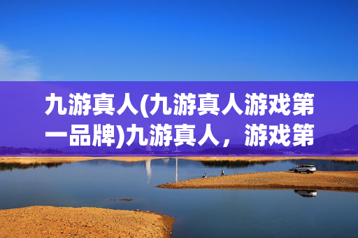 九游真人(九游真人游戏第一品牌)九游真人，游戏第一品牌