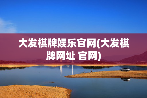 大发棋牌娱乐官网(大发棋牌网址 官网)