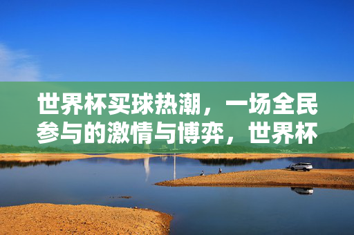 世界杯买球热潮，一场全民参与的激情与博弈，世界杯全民买球，激情与博弈