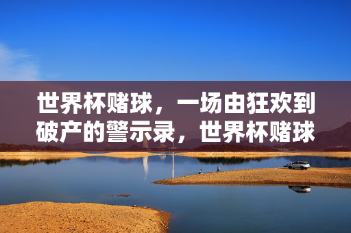 世界杯赌球，一场由狂欢到破产的警示录，世界杯赌球，狂欢到破产的警示录