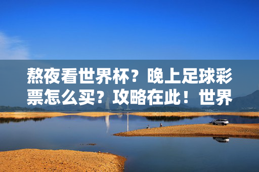 熬夜看世界杯？晚上足球彩票怎么买？攻略在此！世界杯熬夜看球，足球彩票夜间购买攻略！