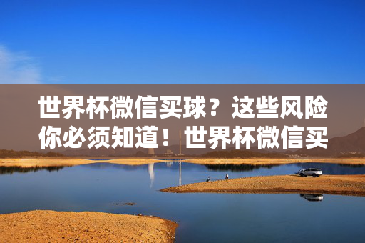 世界杯微信买球？这些风险你必须知道！世界杯微信买球风险你必须知道！