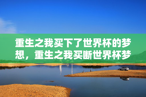 重生之我买下了世界杯的梦想，重生之我买断世界杯梦
