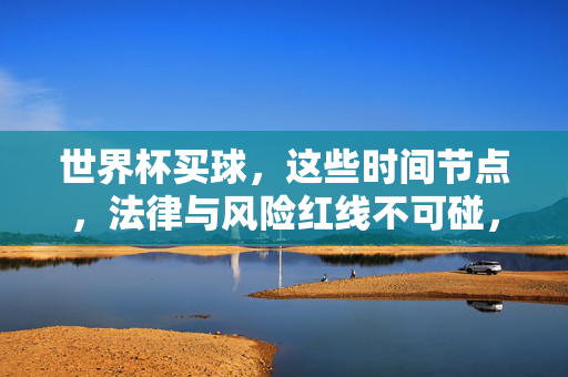 世界杯买球，这些时间节点，法律与风险红线不可碰，世界杯买球，时间节点，法律与风险红线不可碰